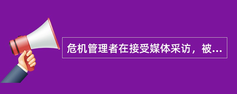 危机管理者在接受媒体采访，被采访者想要脱身时，采取的第一步是（）