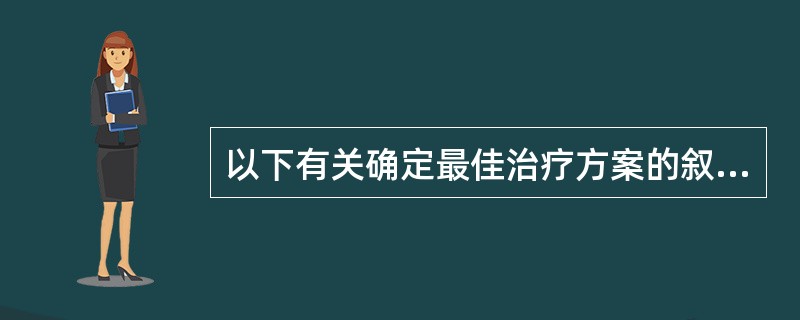 以下有关确定最佳治疗方案的叙述，错误的是（）