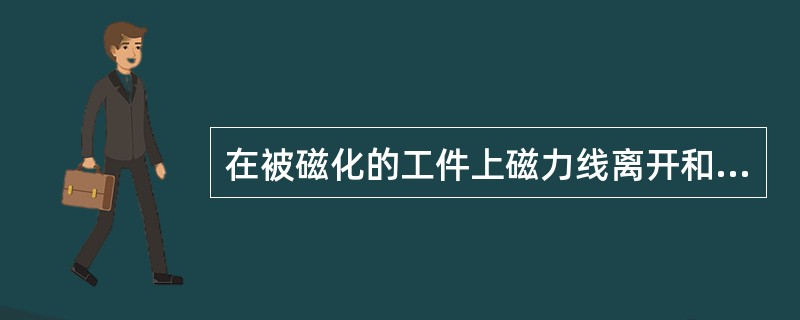 在被磁化的工件上磁力线离开和（）工件的部位形成磁极。