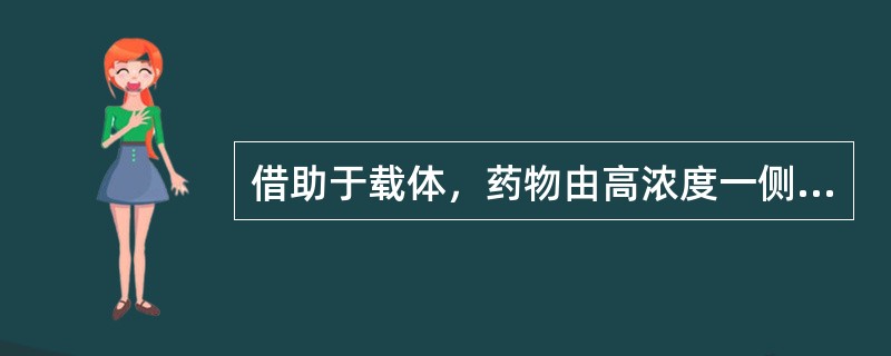 借助于载体，药物由高浓度一侧向低浓度一侧转运（）