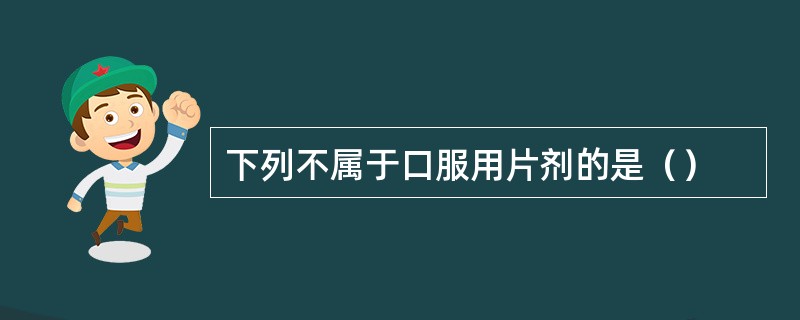 下列不属于口服用片剂的是（）