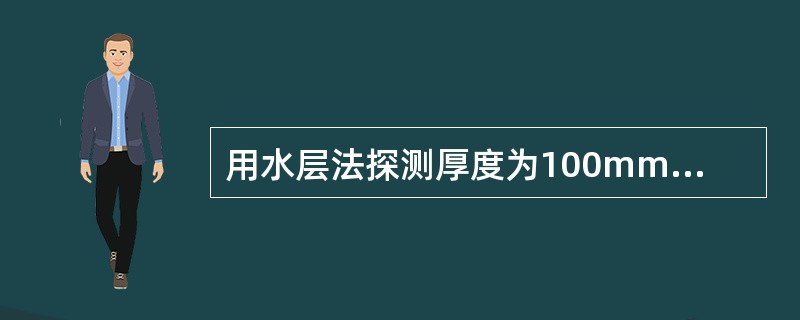 用水层法探测厚度为100mm的钢试件，当水层厚度20mm时底面回波显示于（）次界