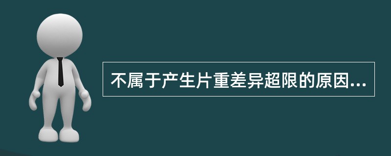 不属于产生片重差异超限的原因是（）