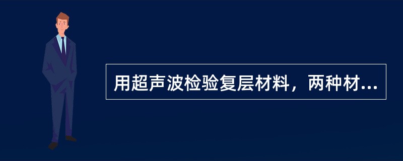 用超声波检验复层材料，两种材料的声阻抗相差越（），越有利于发现脱粘。