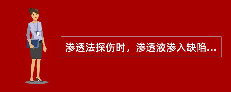 渗透法探伤时，渗透液渗入缺陷的能力除了表面张力、浸润作用、毛细管作用外，还与工件