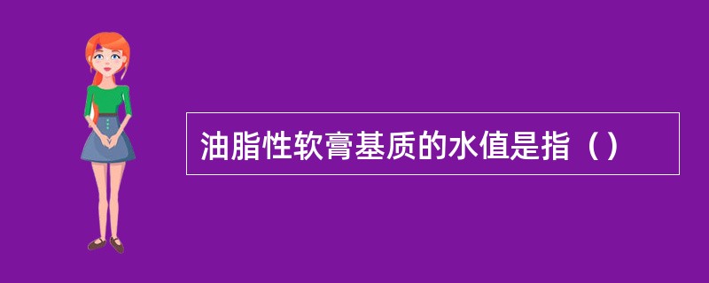 油脂性软膏基质的水值是指（）