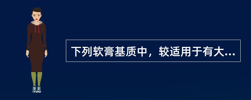 下列软膏基质中，较适用于有大量渗出液患处使用的软膏基质是（）