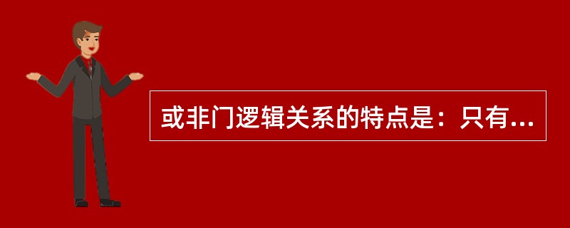 或非门逻辑关系的特点是：只有当两个输入端都为（）时，输出端才为高电平；只要有一个