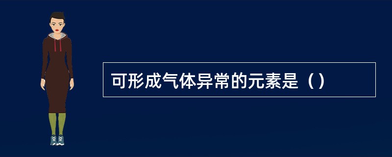 可形成气体异常的元素是（）