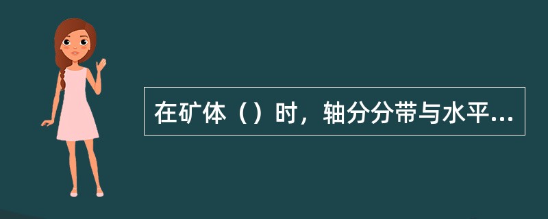 在矿体（）时，轴分分带与水平分带相同