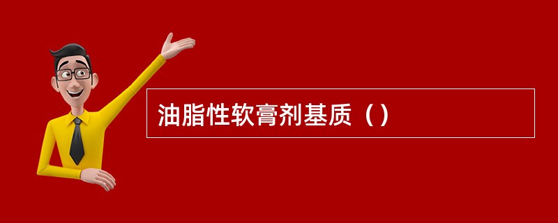 油脂性软膏剂基质（）