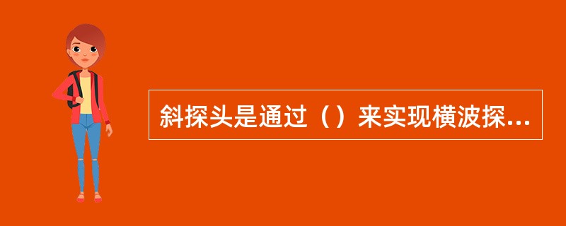 斜探头是通过（）来实现横波探伤的。