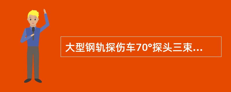 大型钢轨探伤车70°探头三束声束探测（）及轨腰上部缺陷。