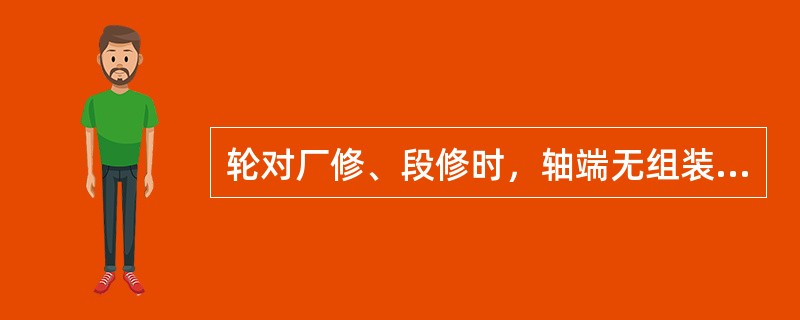 轮对厂修、段修时，轴端无组装日期及组装单位责任钢印（进口轮对除外），须（）。