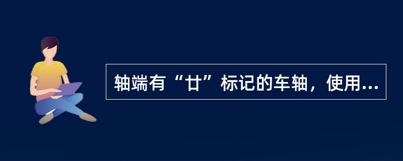 轴端有“廿”标记的车轴，使用时间满（）年报废。