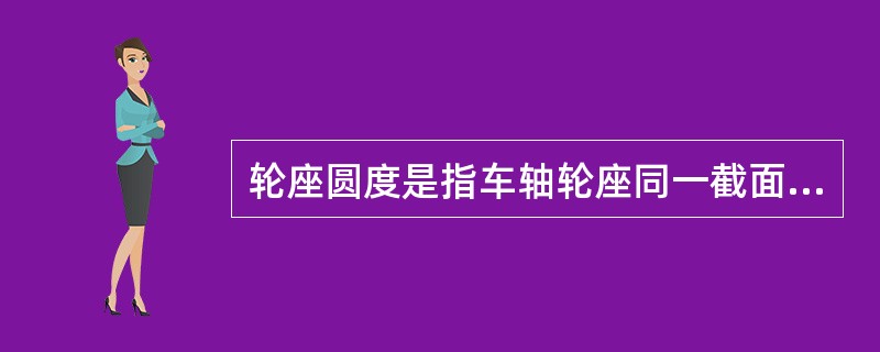 轮座圆度是指车轴轮座同一截面上任意两个相互垂直的直径差（）。