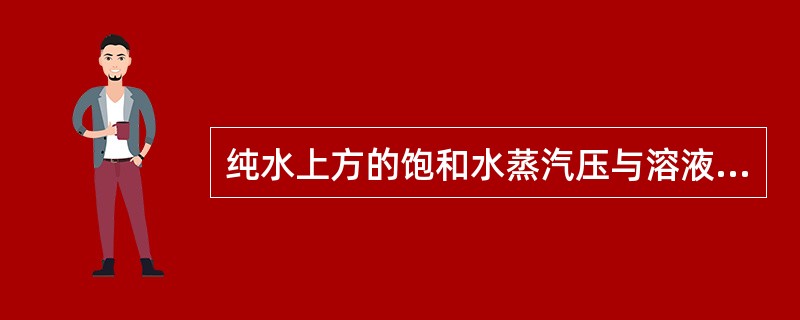 纯水上方的饱和水蒸汽压与溶液上方的饱和水蒸汽压相同。