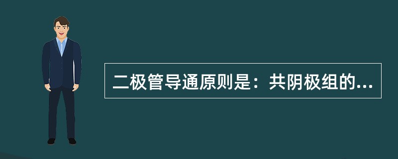 二极管导通原则是：共阴极组的管子，其阴极电位是相等的，哪么阳极电位最高的管子（）