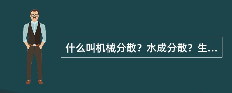 什么叫机械分散？水成分散？生物分散？