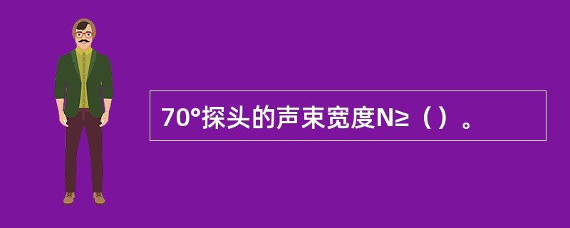 70°探头的声束宽度N≥（）。