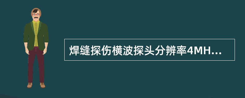 焊缝探伤横波探头分辨率4MHz以上探头应大于或等于（）。