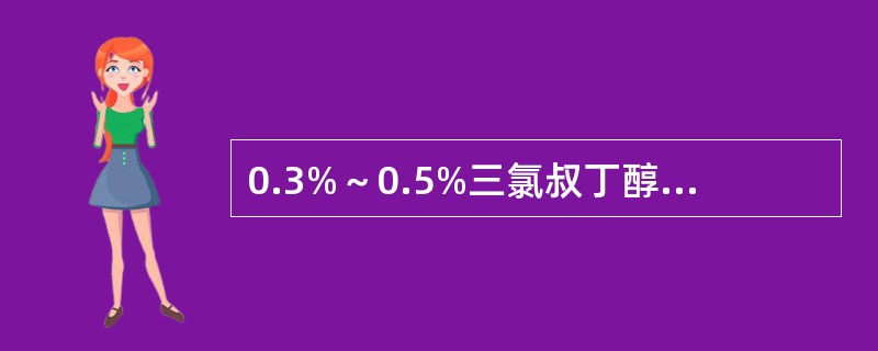 0.3%～0.5%三氯叔丁醇可作为注射剂的哪类附加剂（）