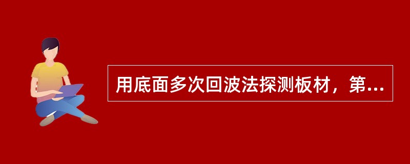 用底面多次回波法探测板材，第四次底面回波显示于4．5格处，每格代表10mm，则该