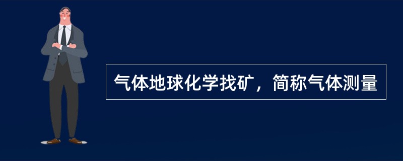 气体地球化学找矿，简称气体测量