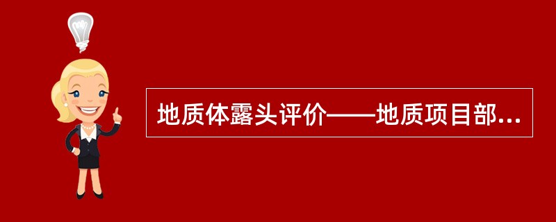 地质体露头评价――地质项目部可自行开展