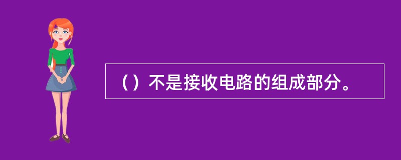 （）不是接收电路的组成部分。