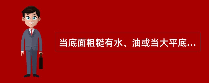 当底面粗糙有水、油或当大平底底面与探测面不平行时，将使底面反射率降低，底波高度下