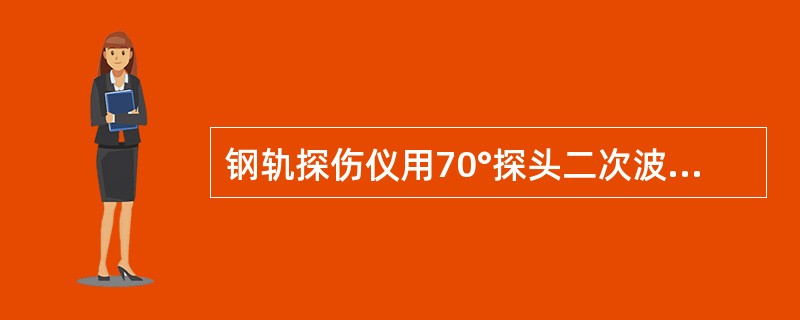 钢轨探伤仪用70°探头二次波探伤是因为其检测范围（）。
