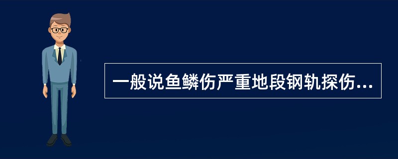 一般说鱼鳞伤严重地段钢轨探伤仪70°探头通道报警频繁，可适当调节灵敏度，调节后应