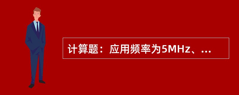 计算题：应用频率为5MHz、入射角为45°的斜探头探测一钢工件，已知探头楔内纵波