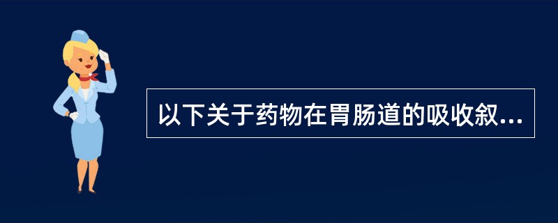 以下关于药物在胃肠道的吸收叙述错误的是（）