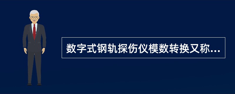 数字式钢轨探伤仪模数转换又称（）。