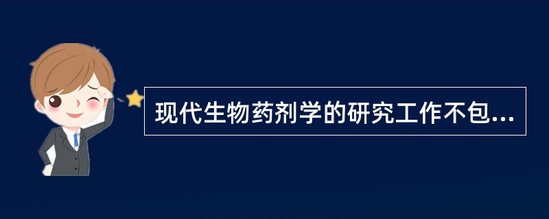 现代生物药剂学的研究工作不包括（）