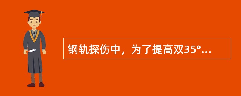 钢轨探伤中，为了提高双35°探头的传透探伤灵敏度应尽量（）增益。