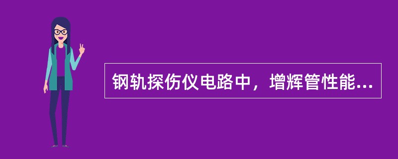 钢轨探伤仪电路中，增辉管性能变差，则仪器无扫描基线。37