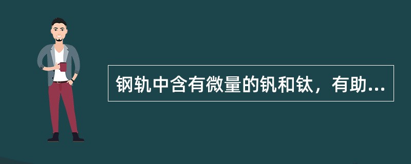 钢轨中含有微量的钒和钛，有助于使钢的晶粒细化，增强钢的机械性能。