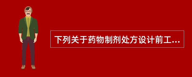 下列关于药物制剂处方设计前工作的叙述错误的是（）