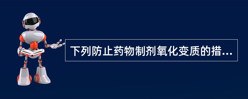 下列防止药物制剂氧化变质的措施中错误的是（）