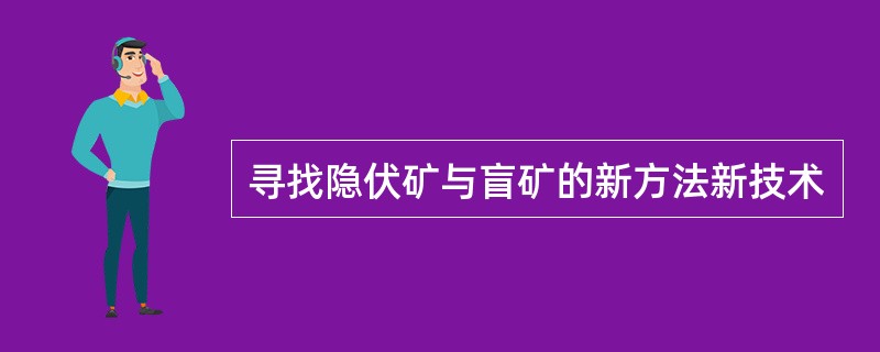 寻找隐伏矿与盲矿的新方法新技术