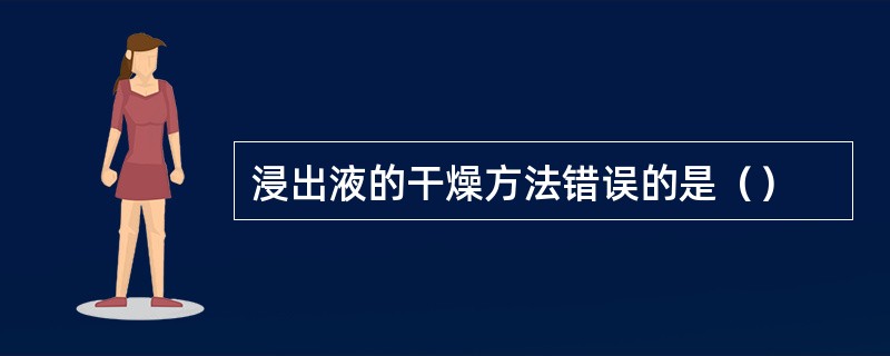 浸出液的干燥方法错误的是（）