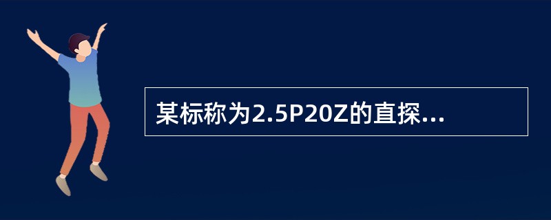 某标称为2.5P20Z的直探头，探测钢时近场长度为（）。（钢CL=5900mm/