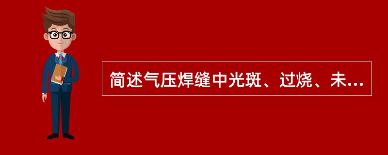 简述气压焊缝中光斑、过烧、未焊透和裂纹缺陷的回波特征。