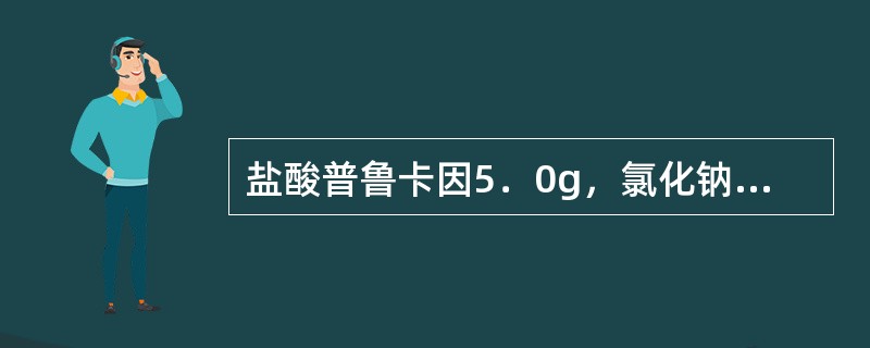 盐酸普鲁卡因5．0g，氯化钠5.0g，0.1mol/L的盐酸适量，注射用水加至1
