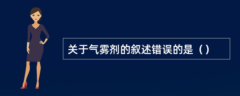 关于气雾剂的叙述错误的是（）