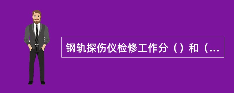 钢轨探伤仪检修工作分（）和（）五部分。