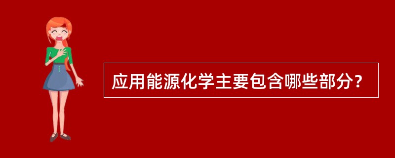 应用能源化学主要包含哪些部分？